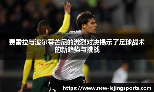 费雷拉与波尔蒂芒尼的激烈对决揭示了足球战术的新趋势与挑战
